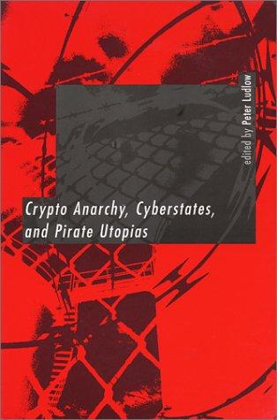 Crypto Anarchy, Cyberstates, and Pirate Utopias (2001, The MIT Press)