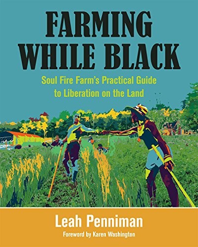 Farming While Black: Soul Fire Farm’s Practical Guide to Liberation on the Land (2018, Chelsea Green Publishing)