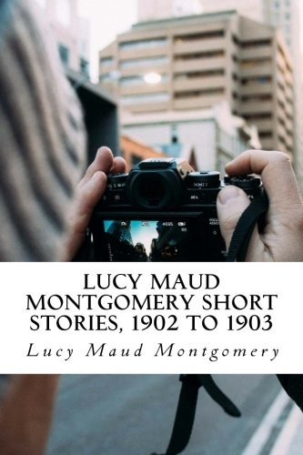 Lucy Maud Montgomery Short   Stories, 1902 to 1903 (Paperback, 2018, CreateSpace Independent Publishing Platform)