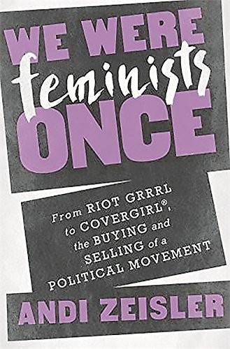 We Were Feminists Once: From Riot Grrrl to CoverGirl®, the Buying and Selling of a Political Movement (2016, PublicAffairs)