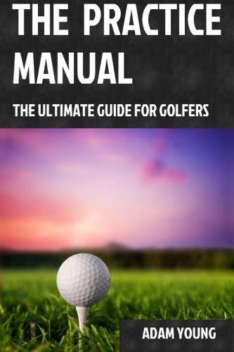 The Practice Manual: The Ultimate Guide for Golfers (2015, CreateSpace Independent Publishing Platform)
