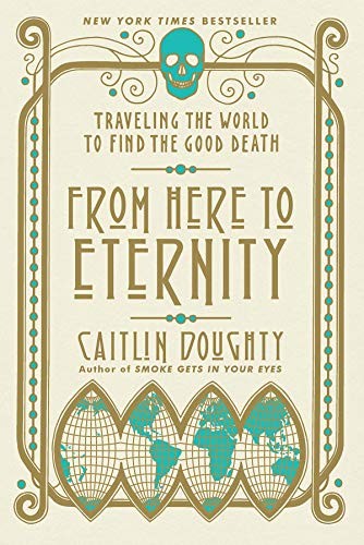 From Here to Eternity: Traveling the World to Find the Good Death (2017, W. W. Norton & Company)