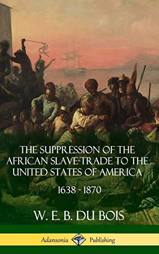 The Suppression of the African Slave-Trade to the United States of America, 1638 - 1870 (Hardcover, 2018, Lulu.com)