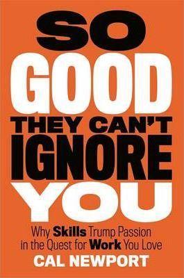 So Good They Can't Ignore You: Why Skills Trump Passion in the Quest for Work You Love (2012)