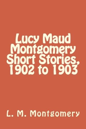 Lucy Maud Montgomery Short Stories, 1902 to 1903 (Paperback, 2018, CreateSpace Independent Publishing Platform)