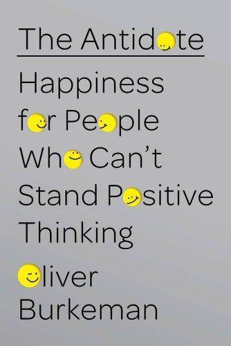 The Antidote: Happiness for People Who Can't Stand Positive Thinking (2012, Farrar, Straus & Giroux)