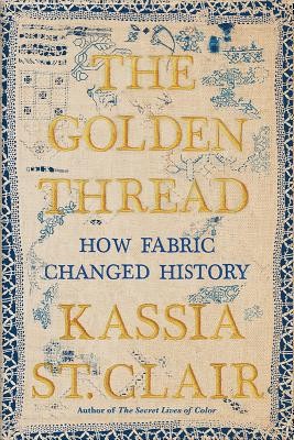 The Golden Thread: How Fabric Changed History (2019, Liveright)