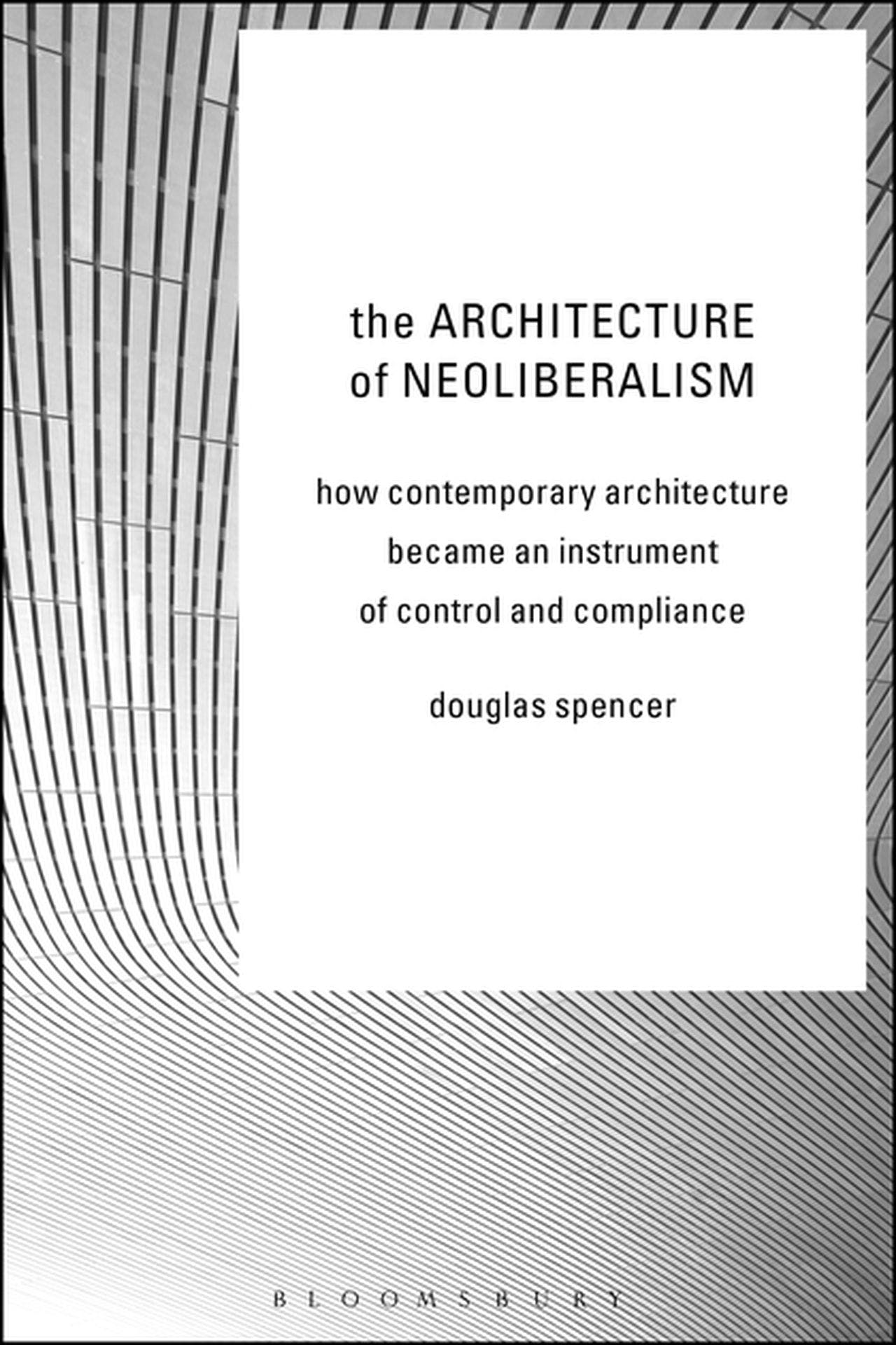Architecture of Neoliberalism (2016, Bloomsbury Publishing Plc)