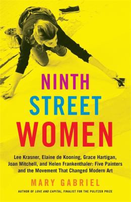 Ninth Street Women : Lee Krasner, Elaine de Kooning, Grace Hartigan, Joan Mitchell, and Helen Frankenthaler (2019, Little Brown & Company)