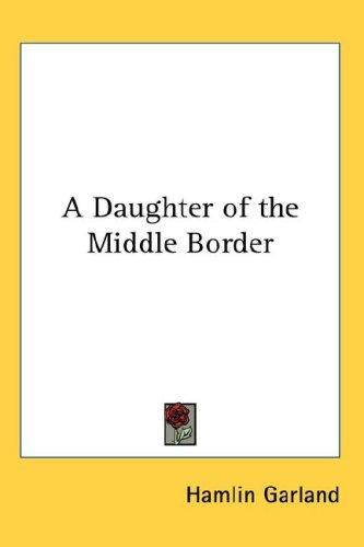 A Daughter of the Middle Border (Hardcover, Kessinger Publishing, LLC)