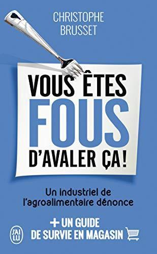 Vous êtes fous d'avaler ça ! : Un industriel de l'agroalimentaire dénonce (French language, 2016)