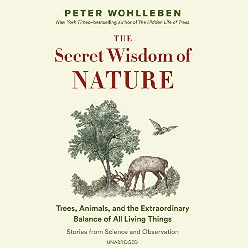 The Secret Wisdom of Nature : Trees, Animals, and the Extraordinary Balance of All Living Things--Stories from Science and Observation (AudiobookFormat, 2019, Blackstone Audio)