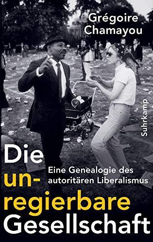 Die unregierbare Gesellschaft: Eine Genealogie des autoritären Liberalismus (German language, 2019)
