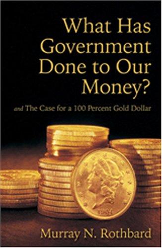 What Has Government Done to Our Money? Case for the 100 Percent Gold Dollar (Hardcover, 2005, Ludwig Von Mises Institute)