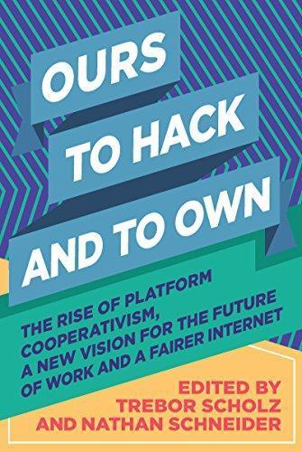 Ours to Hack and to Own: The Rise of Platform Cooperativism, A New Vision for the Future of Work and a Fairer Internet (2017)