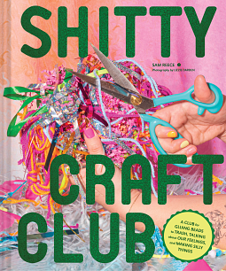 Shitty Craft Club: A Club for Gluing Beads to Trash, Talking about Our Feelings, and Making Silly Things (Hardcover, 2023, Chronicle Books LLC)