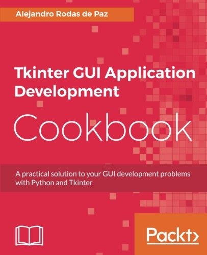 Tkinter GUI Application Development Cookbook: A practical solution to your GUI development problems with Python and Tkinter (Packt Publishing)