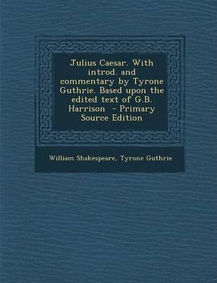 Julius Caesar. With introd. and commentary by Tyrone Guthrie. Based upon the edited text of G.B. Harrison  - Primary Source Editio (2014)