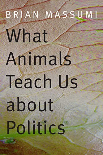 What animals teach us about politics (2014, Duke University Press Books)