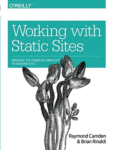 Working with Static Sites: Bringing the Power of Simplicity to Modern Sites (2017, O'Reilly Media)