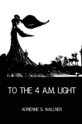 To the 4 a.m. Light (2021, Finishing Line Press)