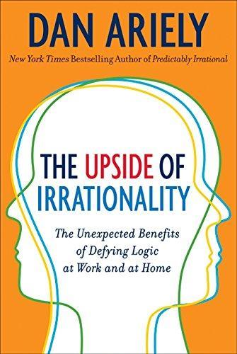 The Upside of Irrationality: The Unexpected Benefits of Defying Logic at Work and at Home (2010)